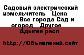 Садовый электрический измельчитель › Цена ­ 17 000 - Все города Сад и огород » Другое   . Адыгея респ.